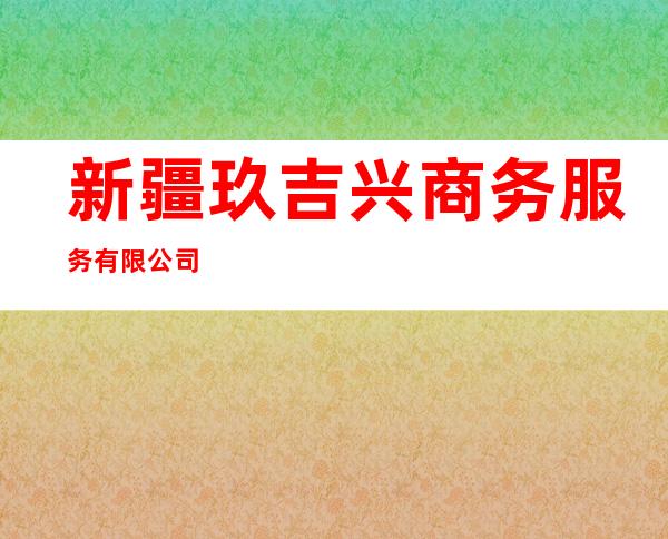 新疆玖吉兴商务服务有限公司